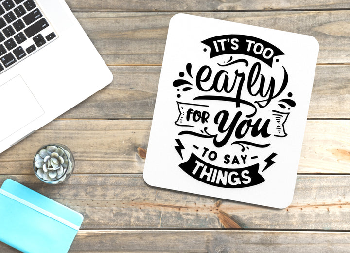 It's Too Early For You To Say Things | Funny sign For Home or Office