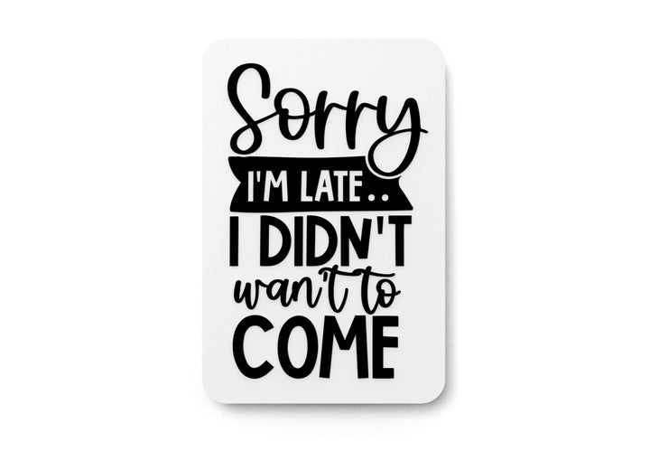 I Didn't Want To Come Sorry I'm Late | Funny sign For Home or Office