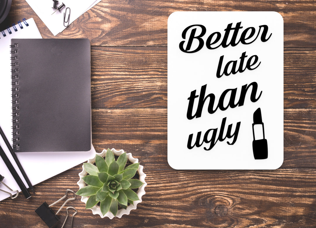 Better Late Than Ugly | Funny sign For Home or Office