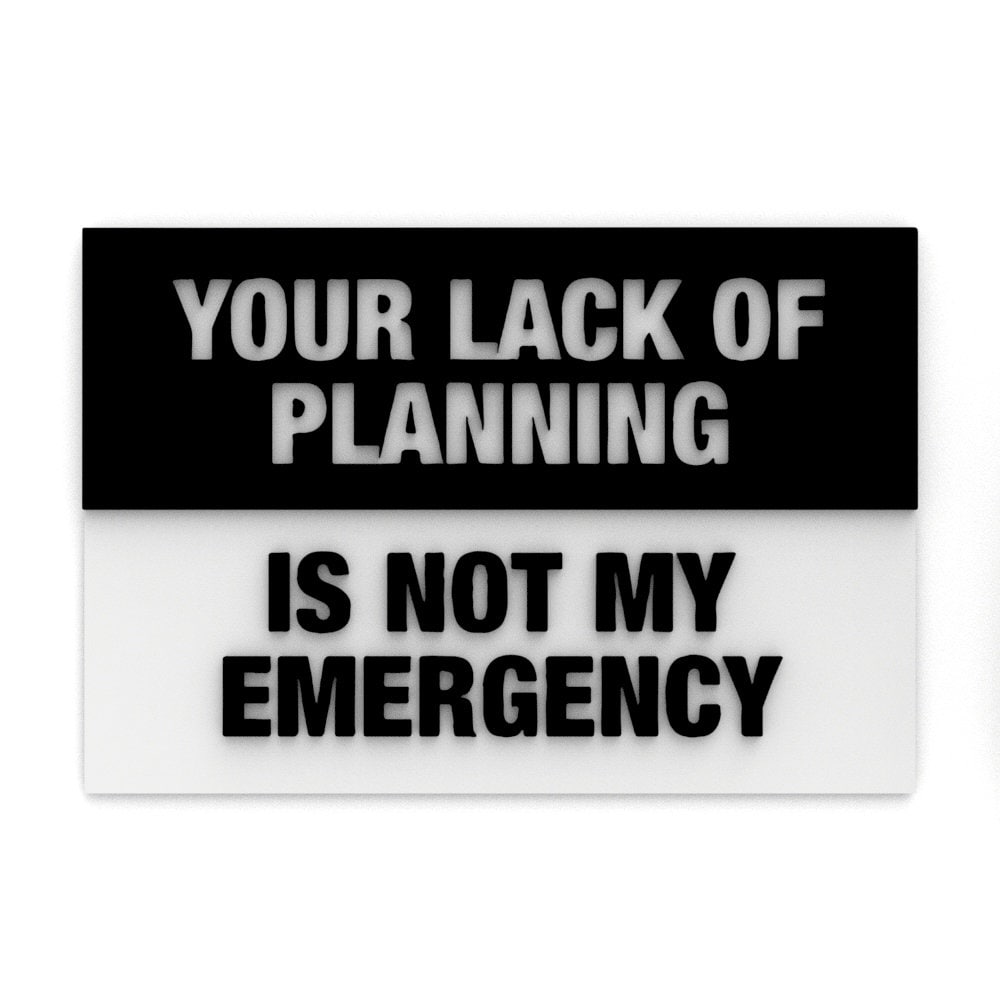 Sign | Your Lack Of Planning Is Not My Emergency