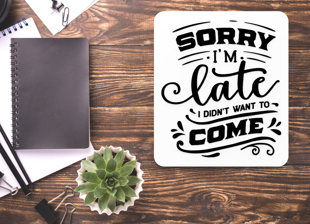 Sorry I'M Late I Don't Want To Come | Funny sign For Home or Office