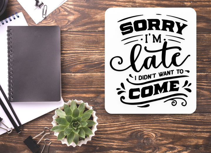 Sorry I'M Late I Don't Want To Come | Funny sign For Home or Office