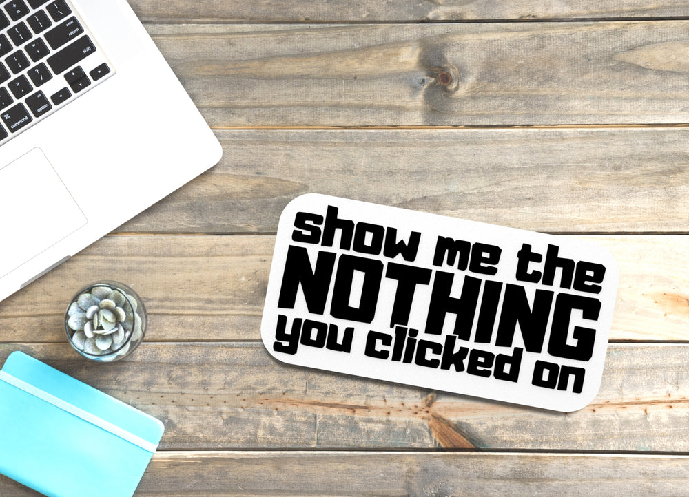 
  
  Show Me The Nothing You Clicked On | Funny Sign for Home or Office
  
