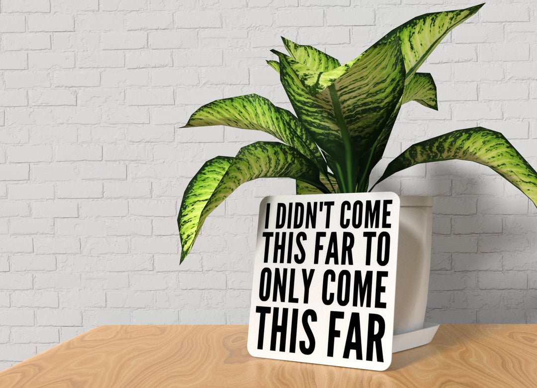 I Didn't Come This Far To Only Come This Far | Funny Sign for Home or Office