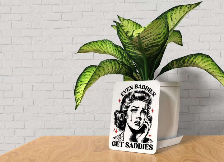 Even Baddies Get Saddies | Funny Sign for Home or Office
