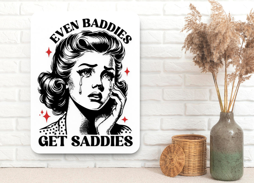 Even Baddies Get Saddies | Funny Sign for Home or Office