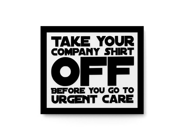 Take Your Company Shirt Off Before You Go To Urgent Care | Funny Sign for Home