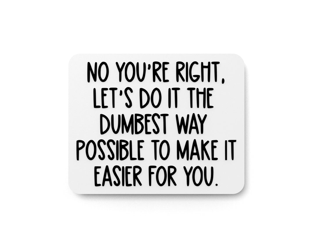 
  
  No You're Right Let's Do It The Dumbest Way | Funny Sign for Home or Office
  
