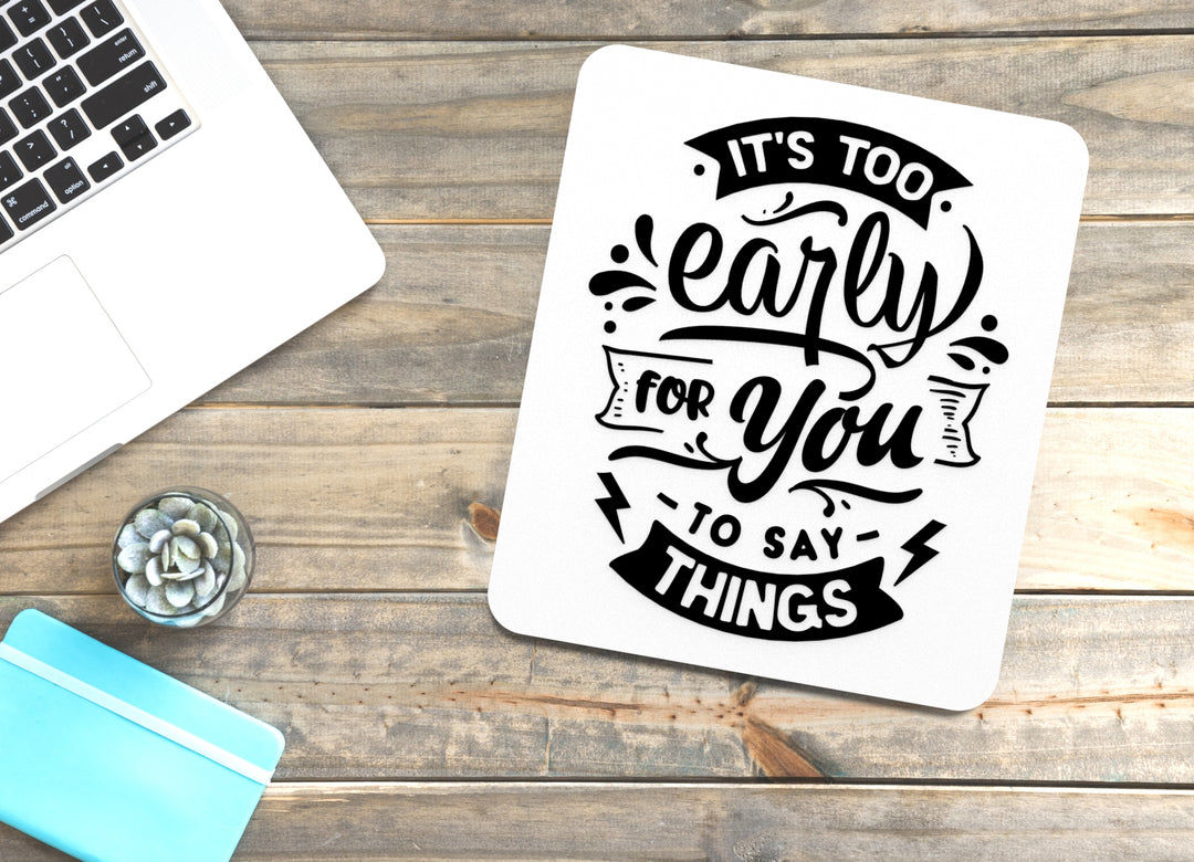 It's Too Early For You To Say Things | Funny sign For Home or Office