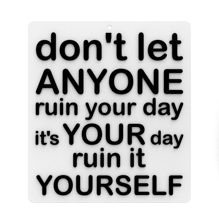 Funny Sign | Don't Let Anyone Ruin Your Day, It's Your Day Ruin It Yourself