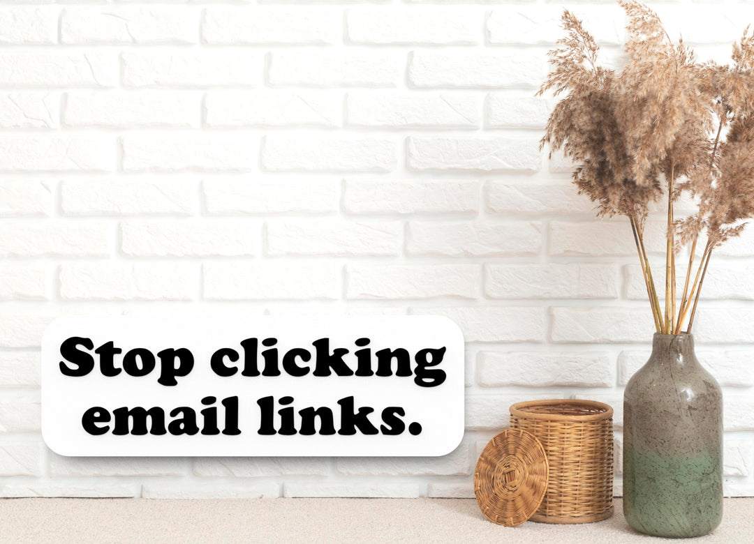 Stop Clicking Email Links | Funny sign For Home or Office