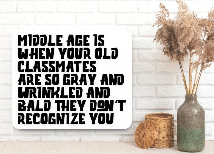 Middle Age Is When Your Old Classmates Are So Gray And Wrinkled And Bald They Don't Recognize You | Funny Sign for Home or Office
