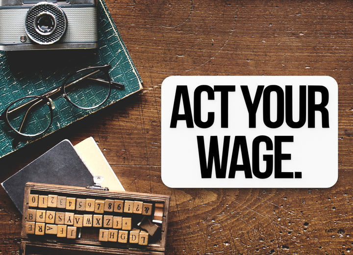 Act Your Wage | Funny sign For Home or Office
