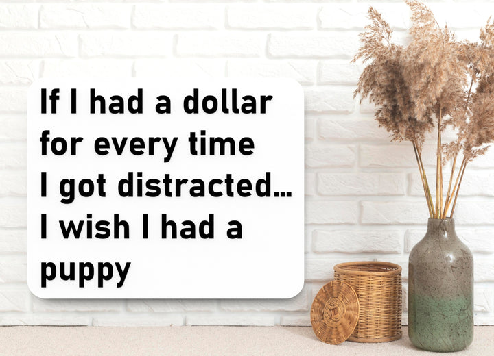 If I Had A Dollar For Every time I Got Distracted I Wish I Had A Puppy | Funny Sign for Home or Office