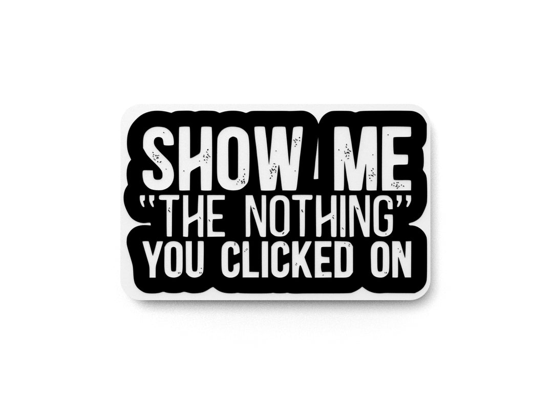 
  
  Show Me The Nothing You Clicked On | Funny sign For Home or Office
  
