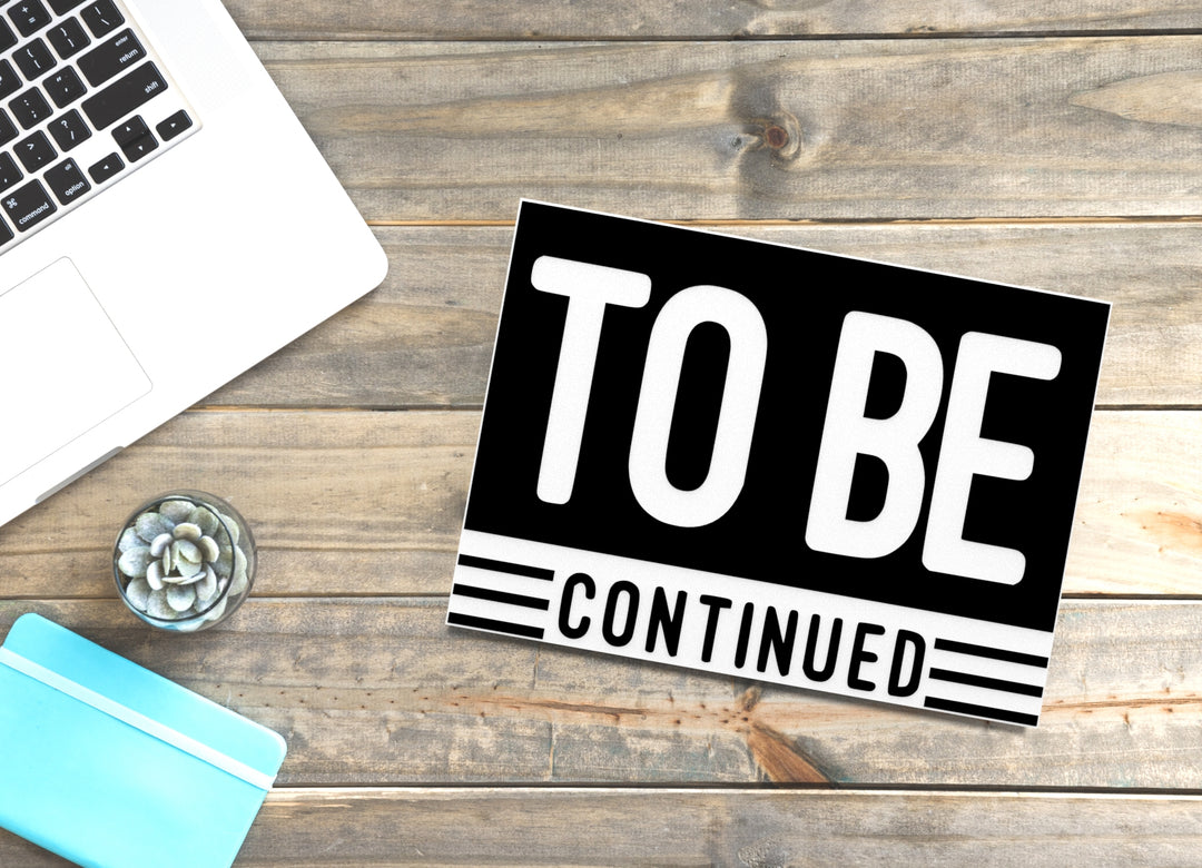 To Be Continued | Funny Sign for Home or Office