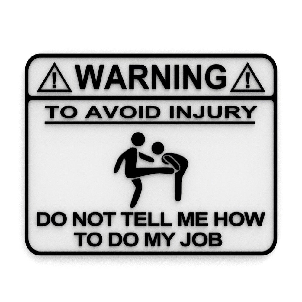 
  
  Funny Sign | Warning: To Avoid Injury Do Not Tell Me How To Do My Job
  
