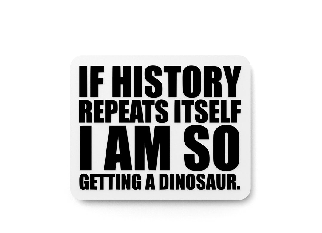 
  
  If History Repeats Itself I Am So Getting A Dinosaur | Funny sign For Home or Office
  
