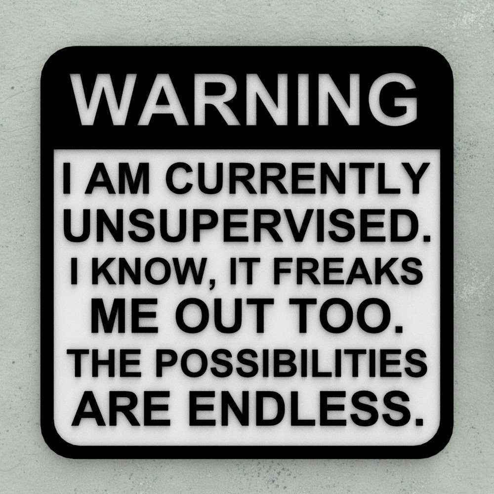 Funny Sign | I am Currently Unsupervised. I Know, Its Freaks Me Out Too