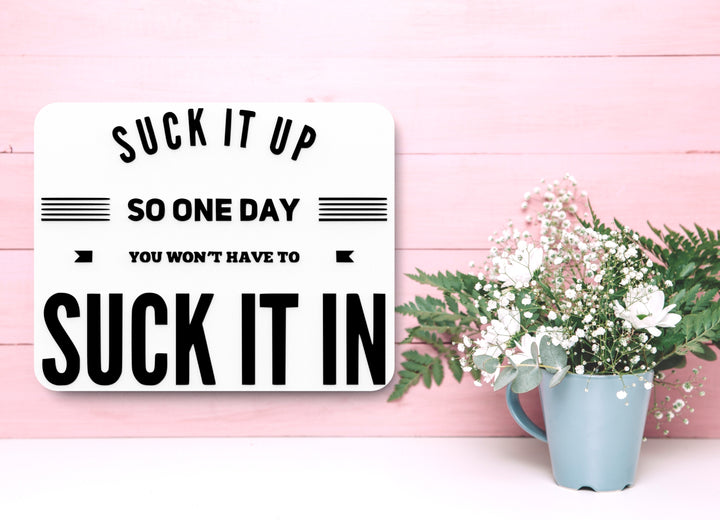 Suck It Up So One Day You Won't Have To Suck It In |Funny sign For Home & Office