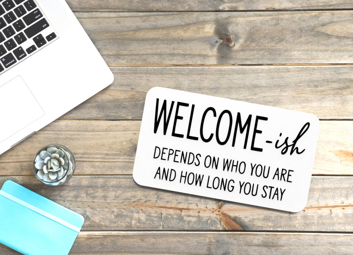 Welcome- Ish And How Long You stay | Funny sign For Home or Office