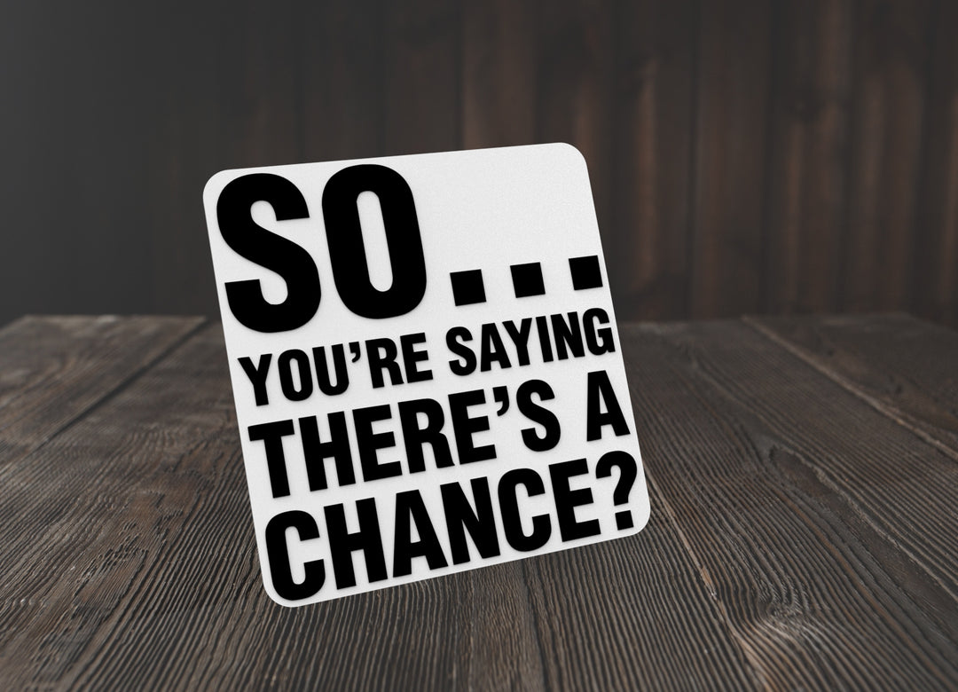So You're Saying There's A Chance | Funny sign For Home or Office