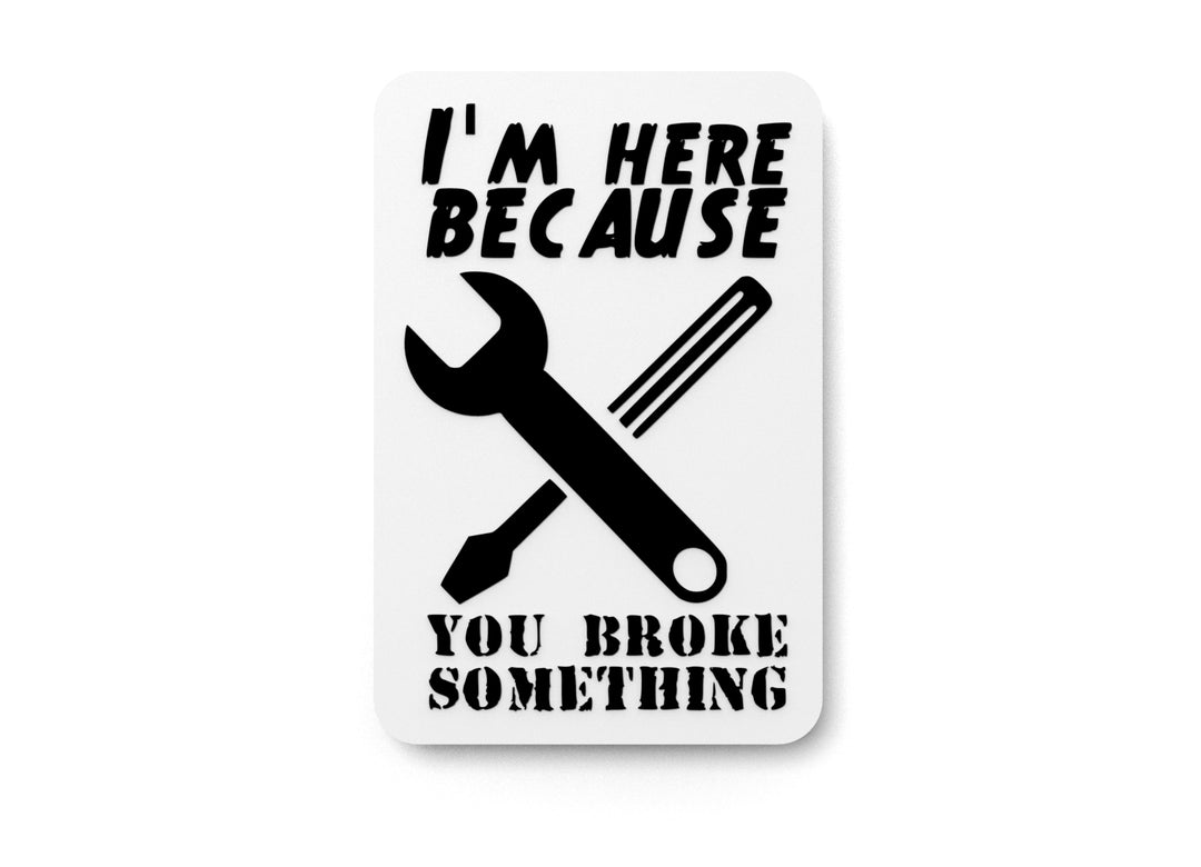 
  
  I'M Here Because You Broke Something | Funny sign For Home or Office
  
