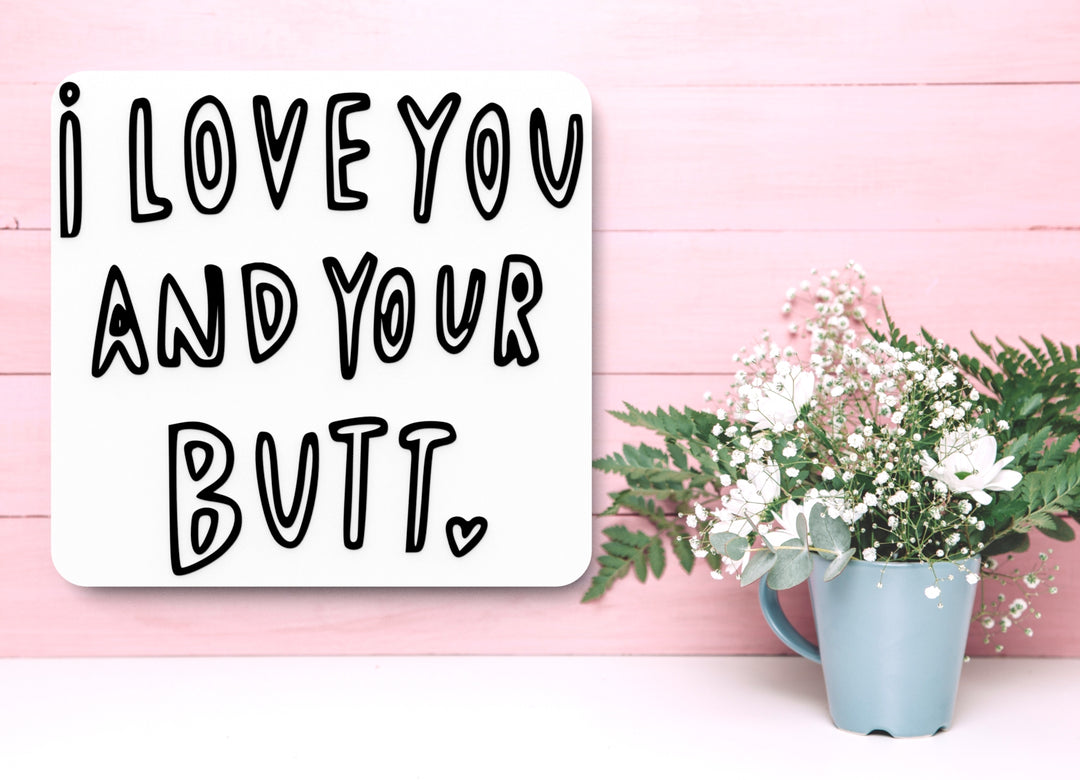 I Love You And Your But | Funny sign For Home or Office