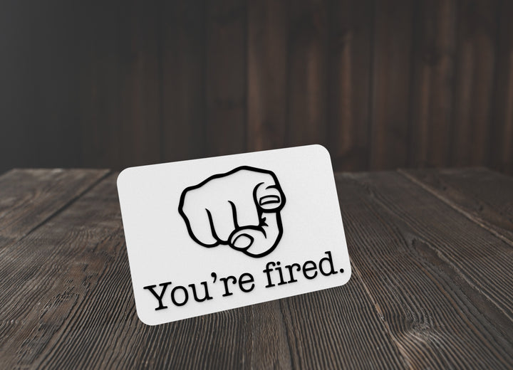 You're Fired | Funny sign For Home or Office