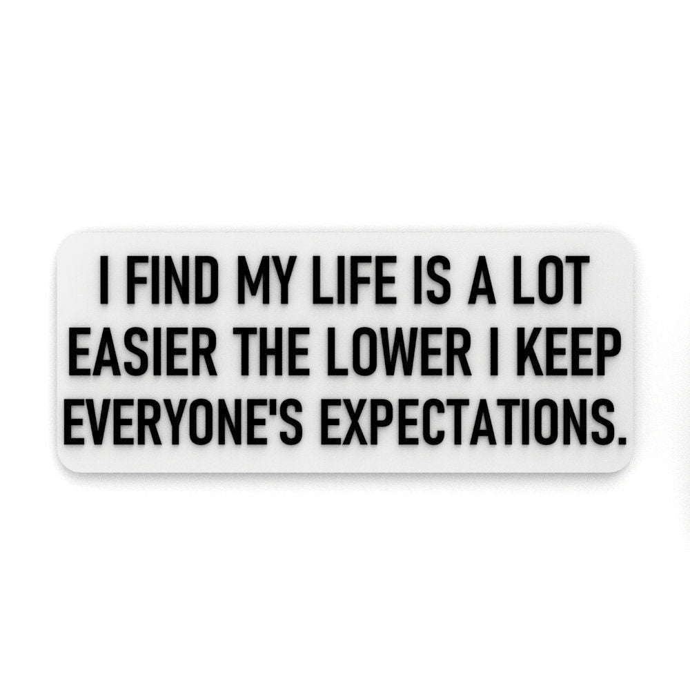 
  
  Sign | I find My Life is a Lot Easier The Lower I Keep Everyone's Expectations.
  
