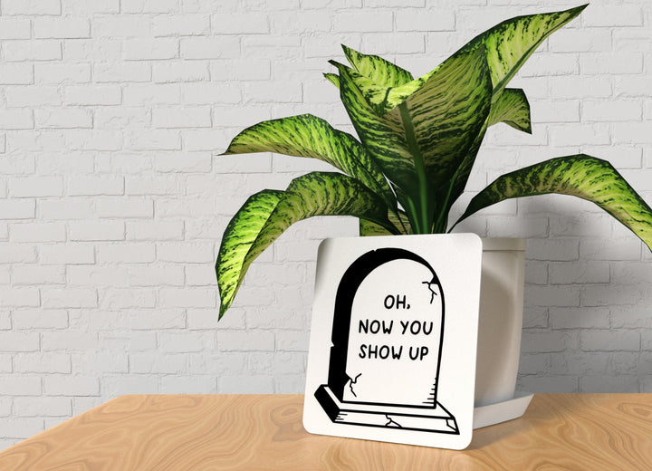 Oh Now You Show Up | Funny sign For Home or Office