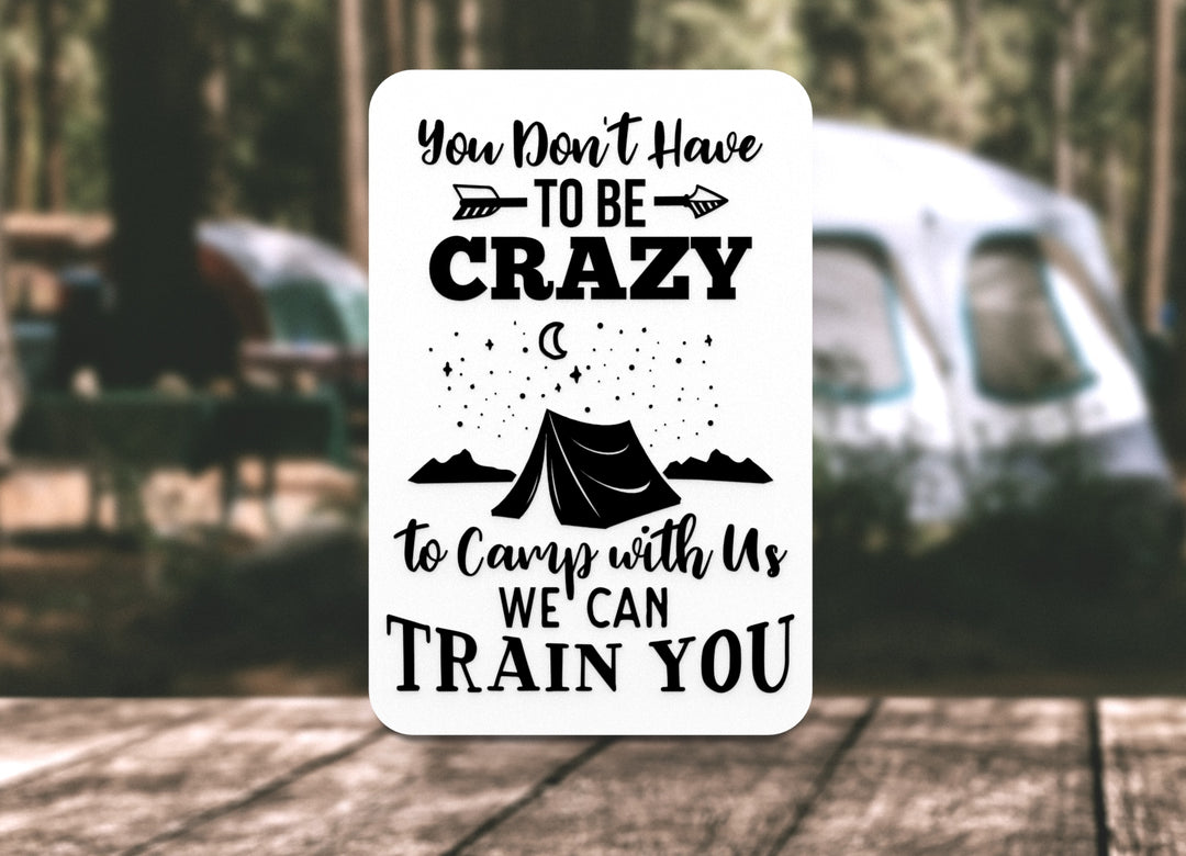 You Don't Have To Be Crazy To Camp With Us We Can Train You | Funny sign For Home or Office