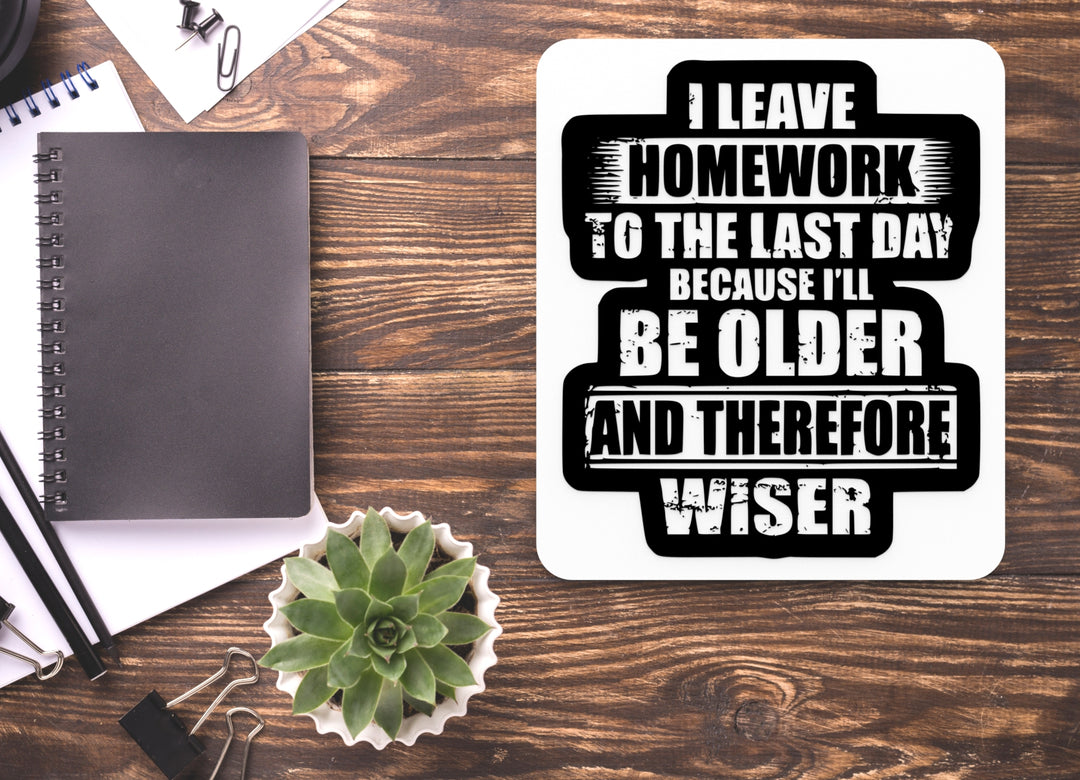 I Leave Homework To The Last Day Because I'll Be Older| Funny Sign Home & Office