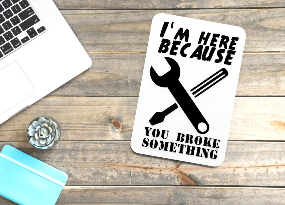 
  
  I'M Here Because You Broke Something | Funny sign For Home or Office
  
