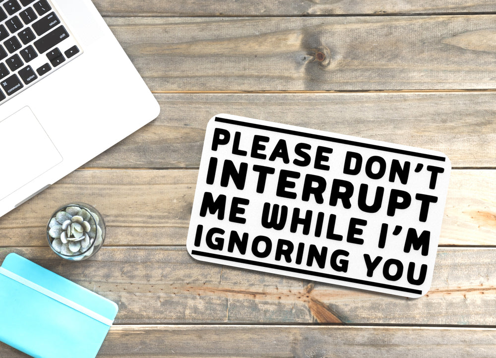 
  
  Please Don't Interrupt Me While I'm Ignoring You | Funny Sign for Home or Office
  
