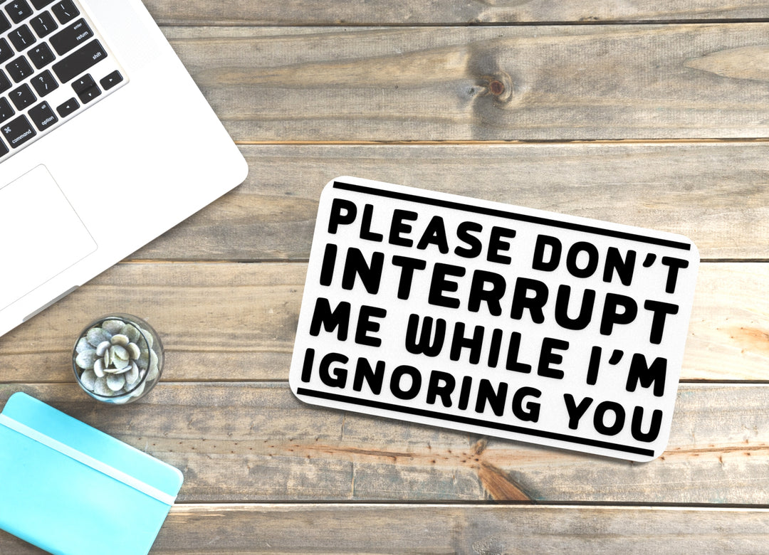 Please Don't Interrupt Me While I'm Ignoring You | Funny Sign for Home or Office