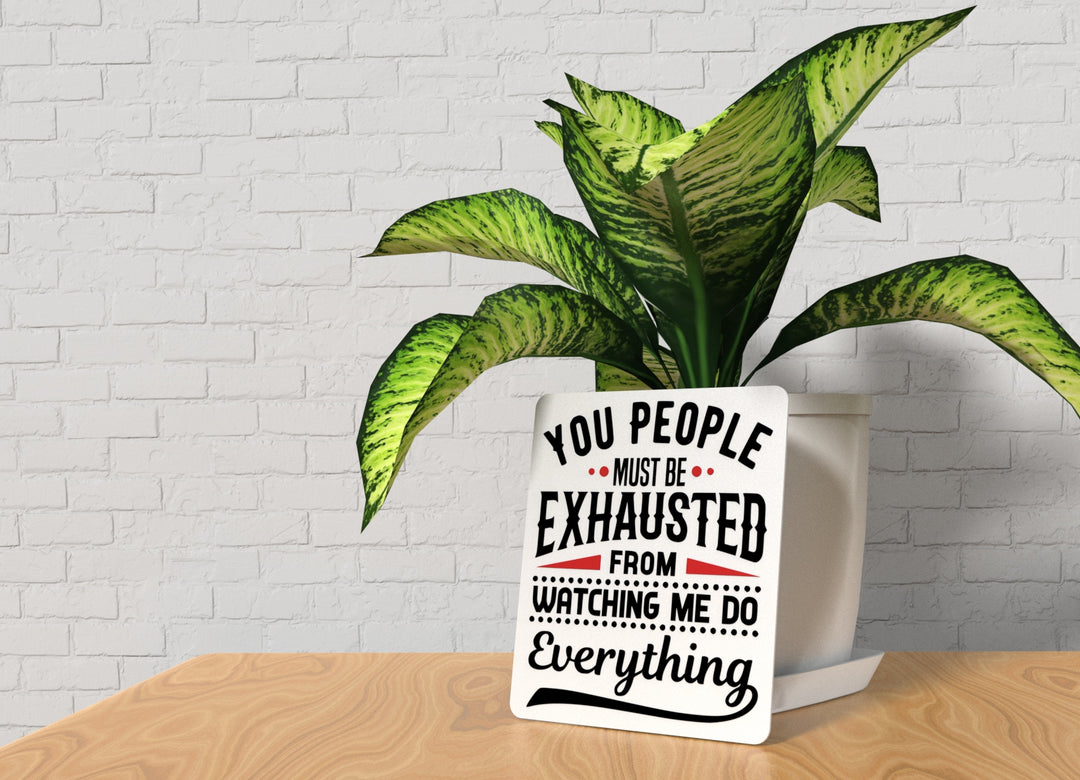 You People Must Be Exhausted From Watching Me Do Everything Funny Sign for Home