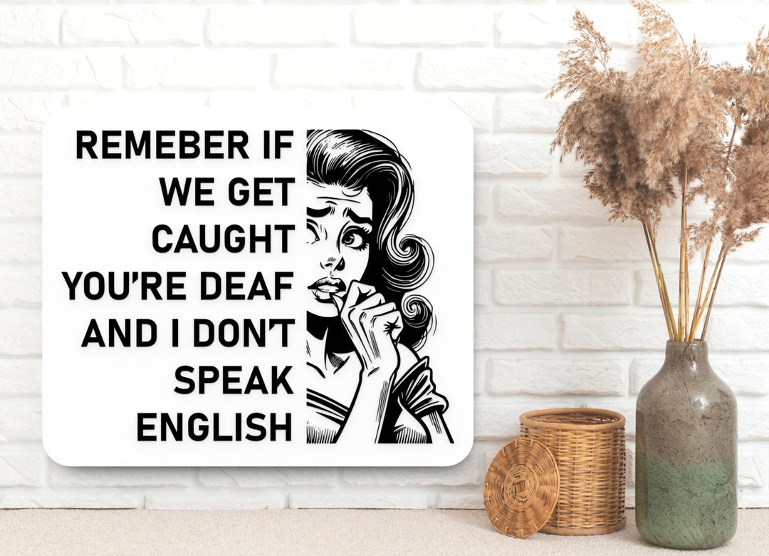 Remember If We Get Caught You're Deaf And I Don't Speak English | Funny Sign for Home or Office