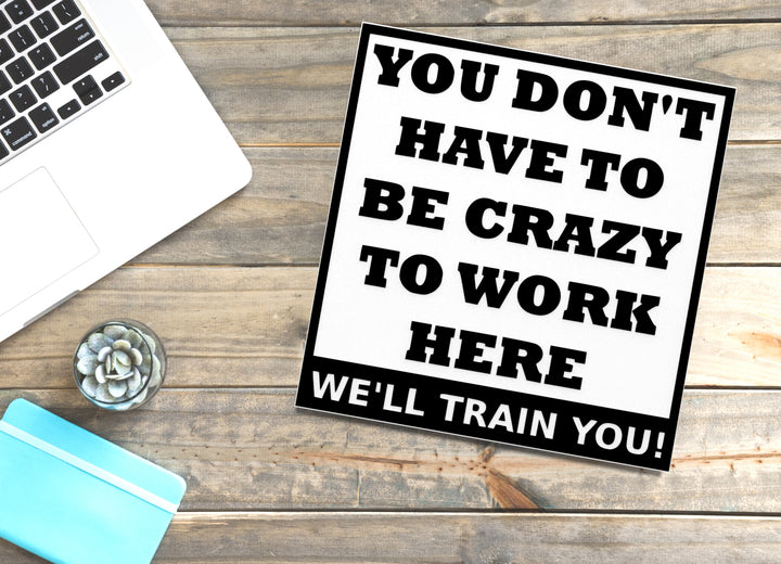 You Don't Have To Be Crazy To Work Here | Funny sign For Home or Office