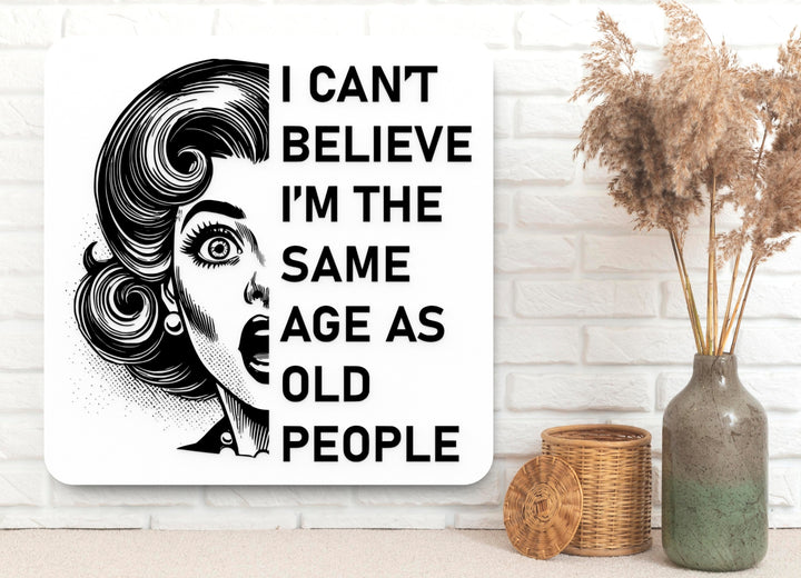 I Can't Believe I'm The Same Age As Old People | Funny Sign for Home or Office