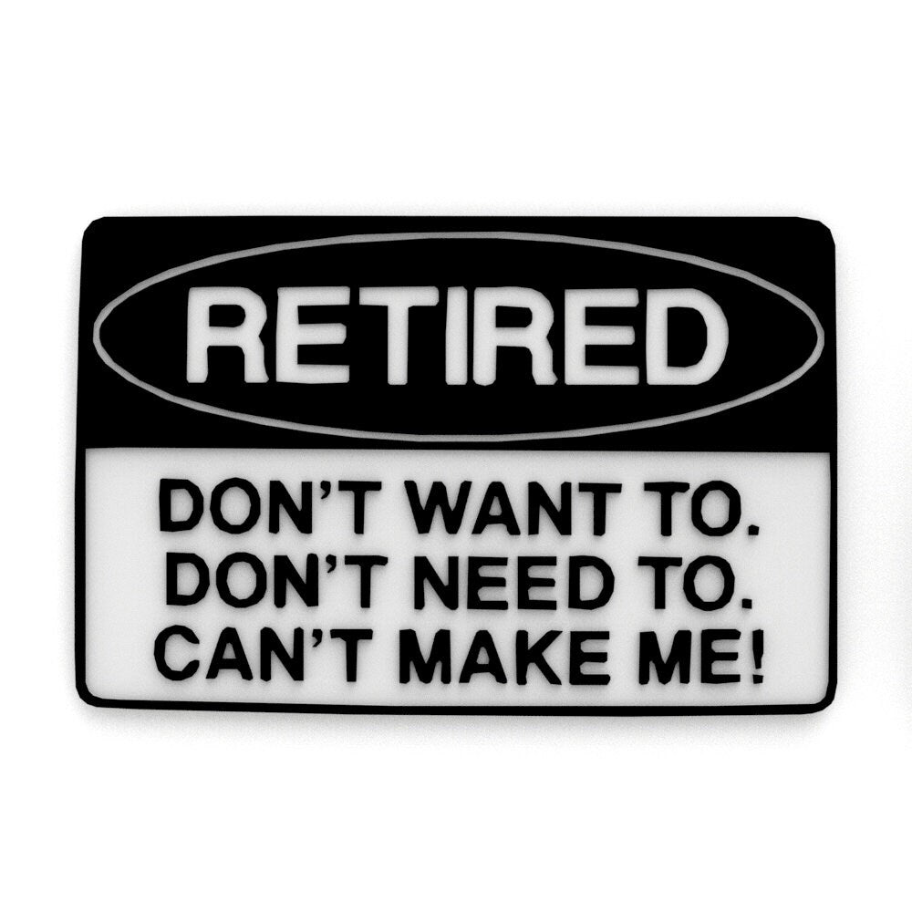 Funny Sign | Retired - Don't Want To. Don't Need To. Can't Make Me