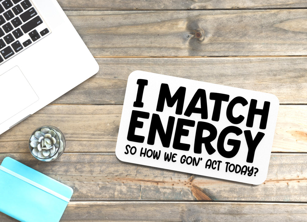 
  
  I Match Energy So How We Gon' Act Today | Funny sign For Home or Office
  
