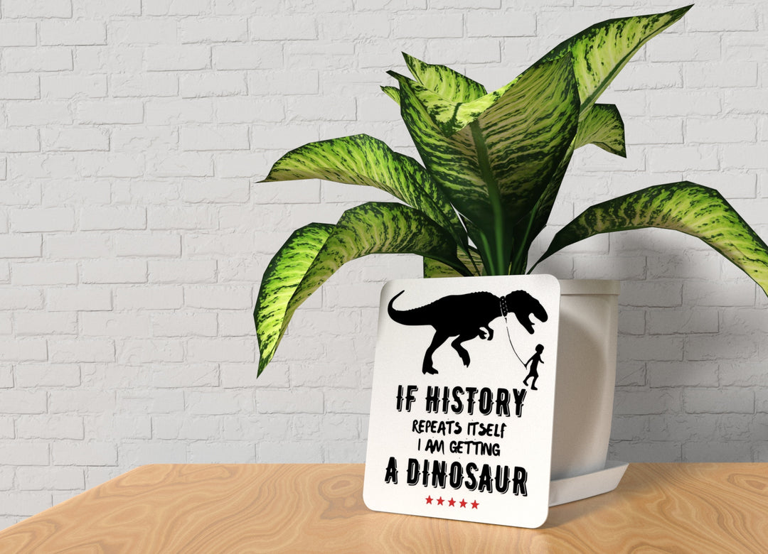 If History Repeats Itself I Am Getting A Dinosaur |Funny sign For Home or Office