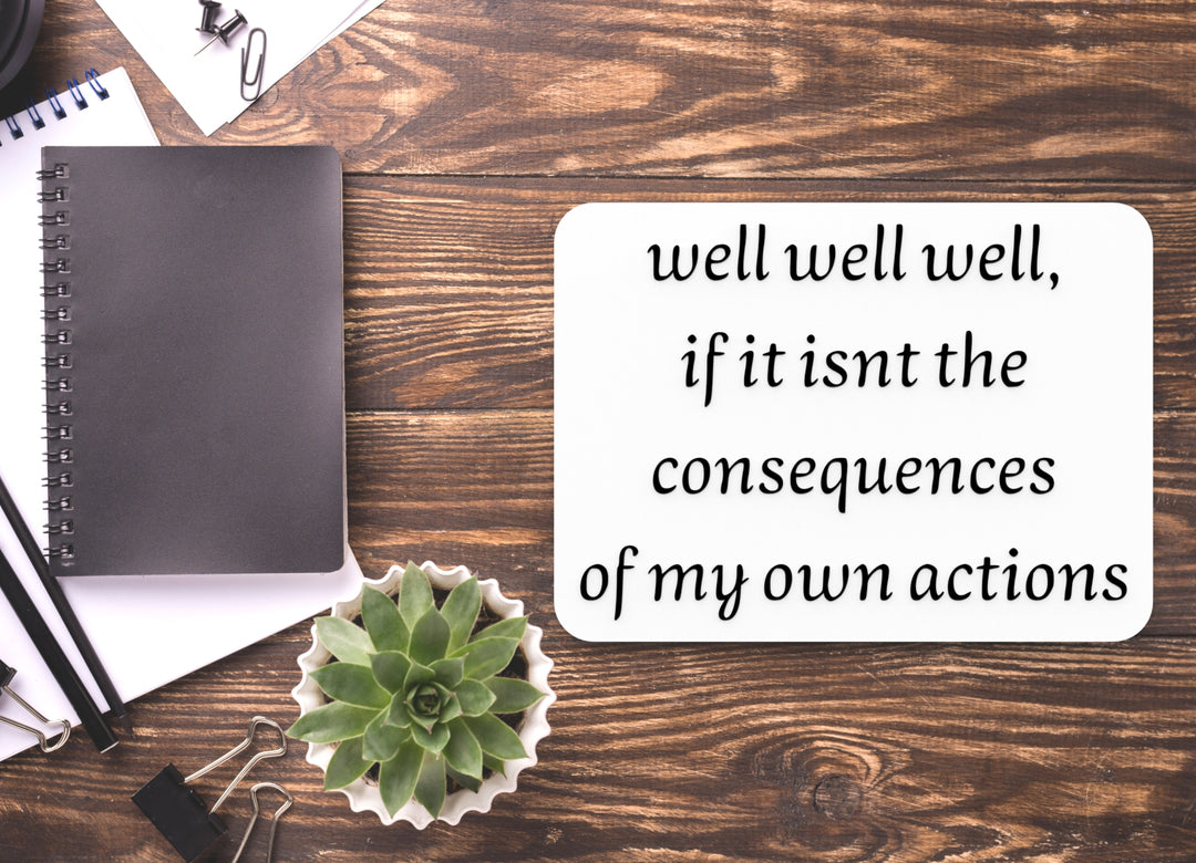 Well Well Well If It Isn't The Consequences Of My Own Actions | Funny Sign for Home or Office