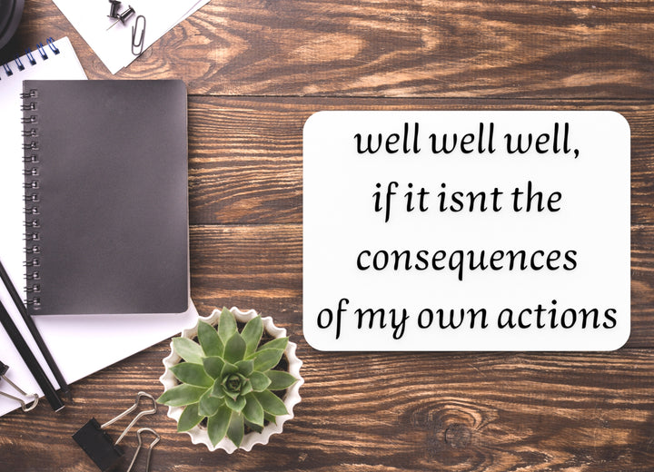 Well Well Well If It Isn't The Consequences Of My Own Actions | Funny Sign for Home or Office