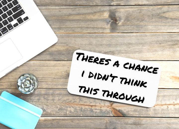Theres A Chance I Didn't Think This Through | Funny Sign for Home or Office