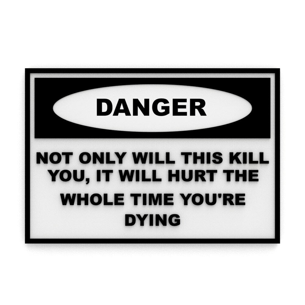 
  
  Sign | Danger: Not Only Will This Kill You, It Will Hurt The Whole Time Dying
  
