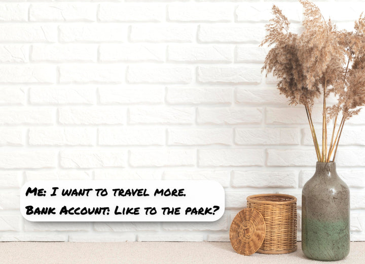 Me I Want To Travel More Bank Account Like To The Park | Funny Sign for Home or Office