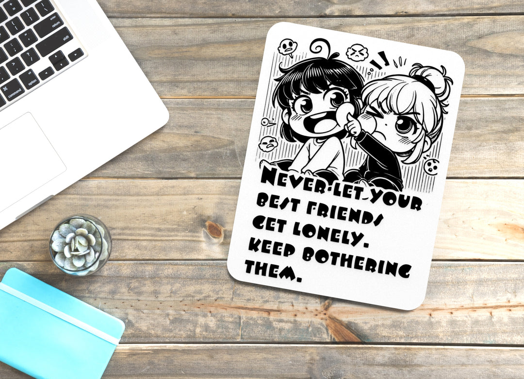 Never Let Your Bests Fiends Get Lonely Keep Bothering Them | Funny Sign for Home
