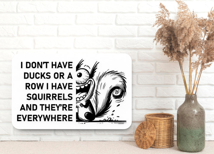 I Don't Have Ducks Or A Row I Have Squirrels And They're Everywhere | Funny Sign for Home or Office